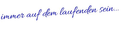 immer auf dem laufenden sein…
